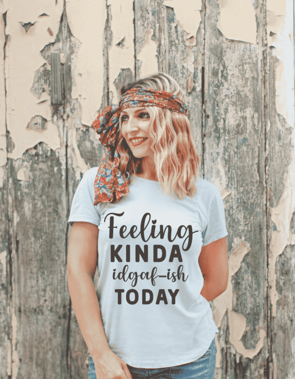 “Feeling Kinda IDGAF-ish Today” Tee