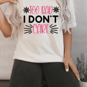 "Too Bad I Don't Care" Attitude T-Shirt