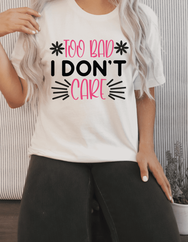 "Too Bad I Don't Care" Attitude T-Shirt