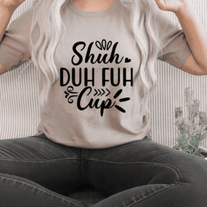 "Shuh Duh Fuh Cup" Sarcastic T-Shirt