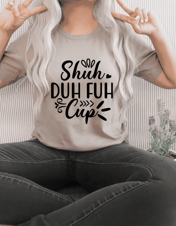 suh duh "Shuh Duh Fuh Cup" Sarcastic T-Shirt